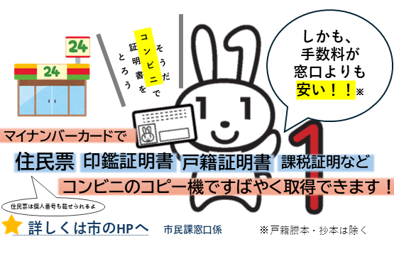 マイナンバーカードで住民票(個人番号ものせられます)、印鑑証明書、戸籍証明書などがコンビニのコピー機ですばやく取得できます。詳しくは市のホームページをご覧ください。
